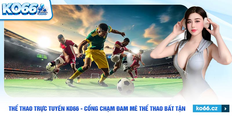 Thể thao trực tuyến Ko66 và những trải nghiệm độc đáo